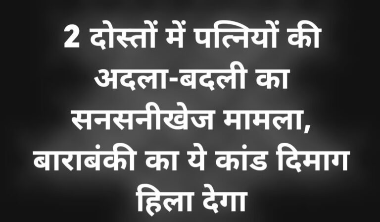 बाराबंकी में पत्नी की अदला-बदली का शर्मनाक मामला – आधुनिकता के नाम पर हैवानियत