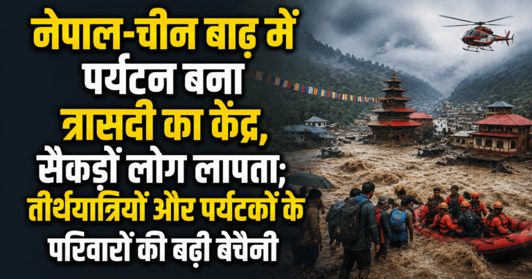 नेपाल-चीन बाढ़ में पर्यटन बना त्रासदी का केंद्र, सैकड़ों लोग लापता; तीर्थयात्रियों और पर्यटकों के परिवारों की बढ़ी बेचैनी