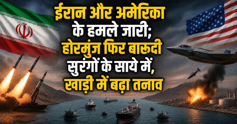 ईरान और अमेरिका के हमले जारी; होर्मुज फिर बारूदी सुरंगों के साये में, खाड़ी में बढ़ा तनाव