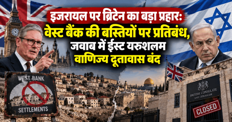 इजरायल पर ब्रिटेन का बड़ा प्रहार: वेस्ट बैंक की बस्तियों पर प्रतिबंध, जवाब में ईस्ट यरुशलम वाणिज्य दूतावास बंद